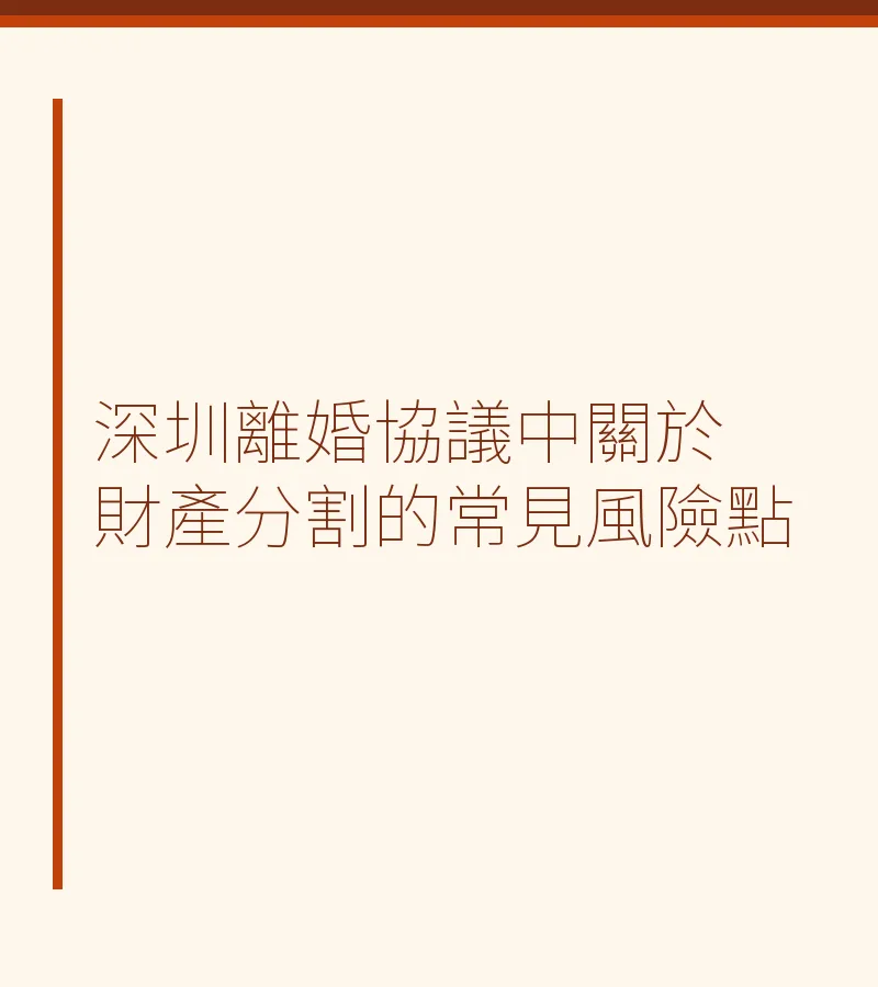 深圳離婚協議中關於財產分割的常見風險點