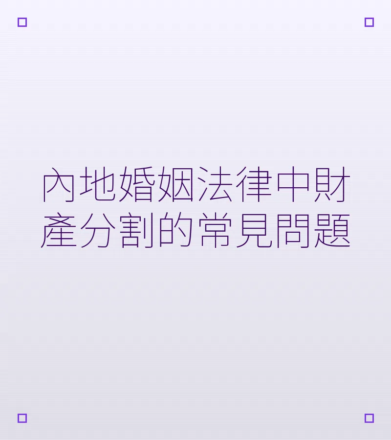 內地婚姻法律中財產分割的常見問題