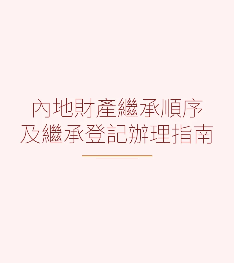 內地財產繼承順序及繼承登記辦理指南