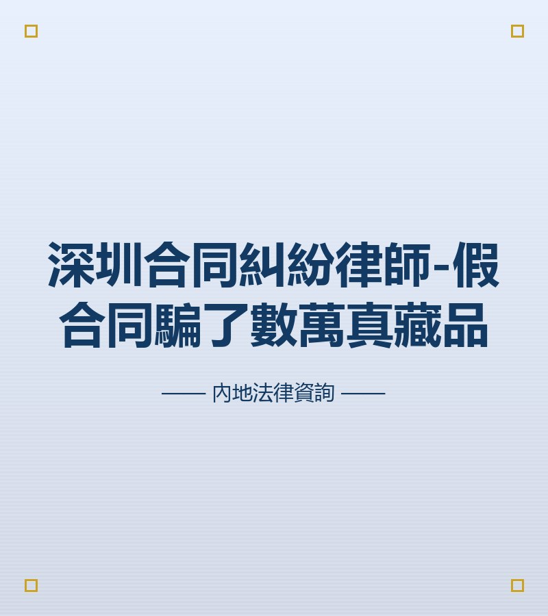 深圳合同糾紛律師-假合同騙了數萬真藏品