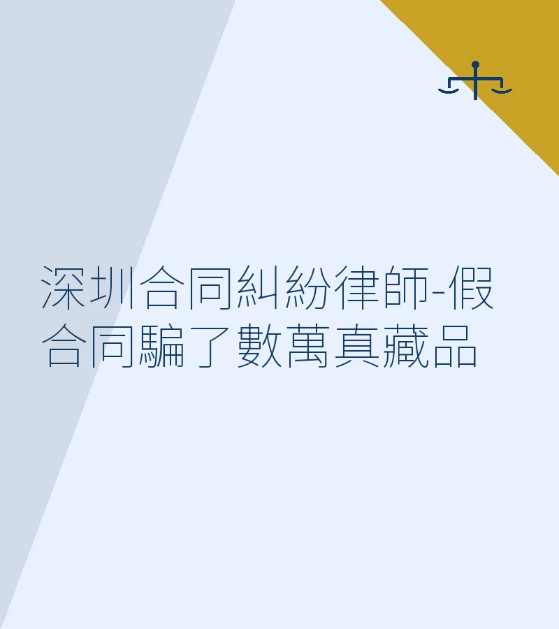 深圳合同糾紛律師-假合同騙了數萬真藏品