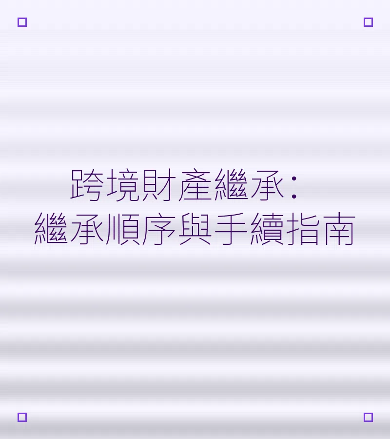 跨境財產繼承：繼承順序與手續指南