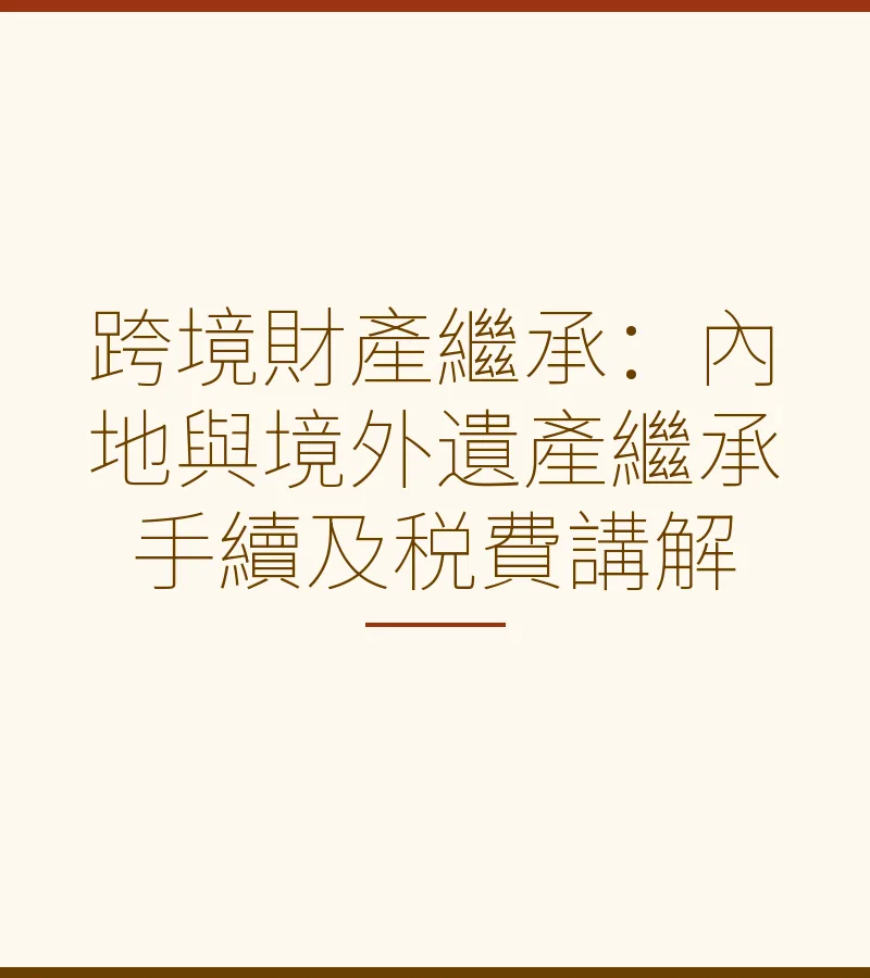跨境財產繼承：內地與境外遺產繼承手續及税費講解