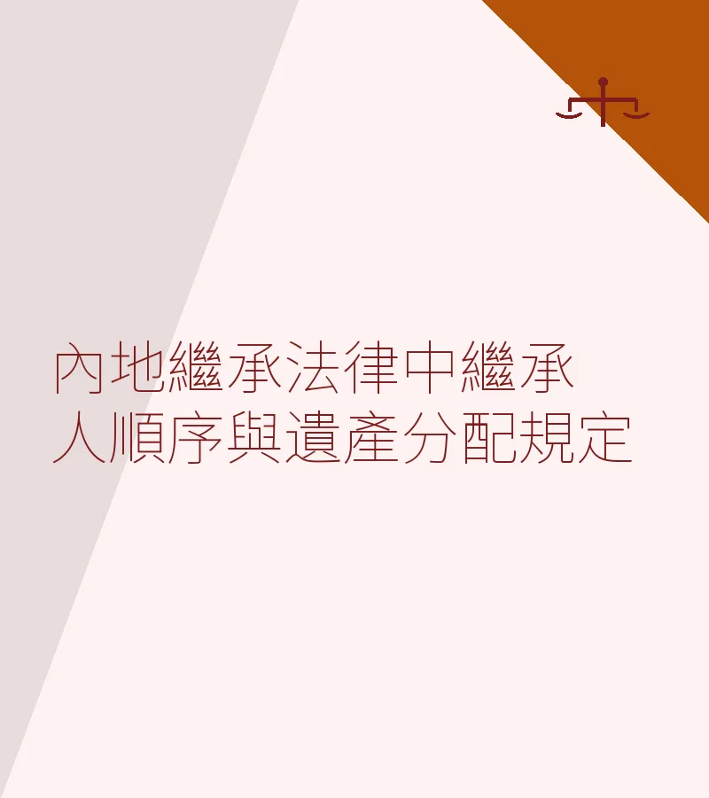 內地繼承法律中繼承人順序與遺產分配規定