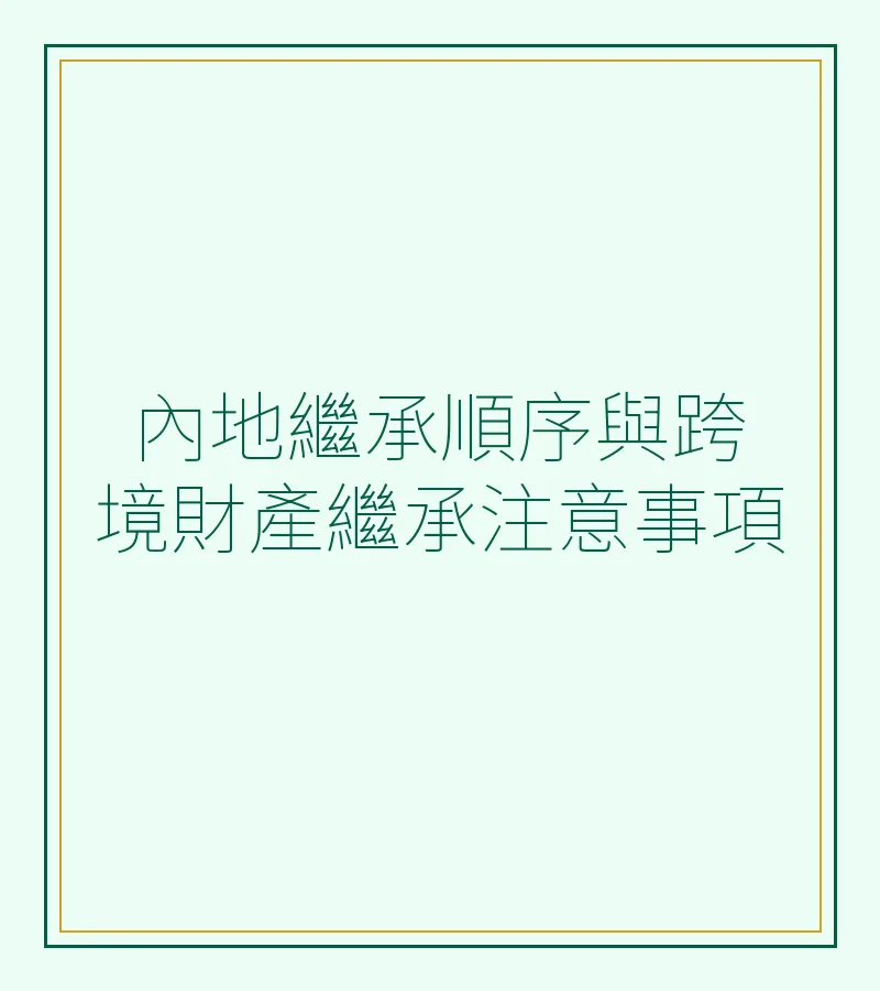 內地繼承順序與跨境財產繼承注意事項