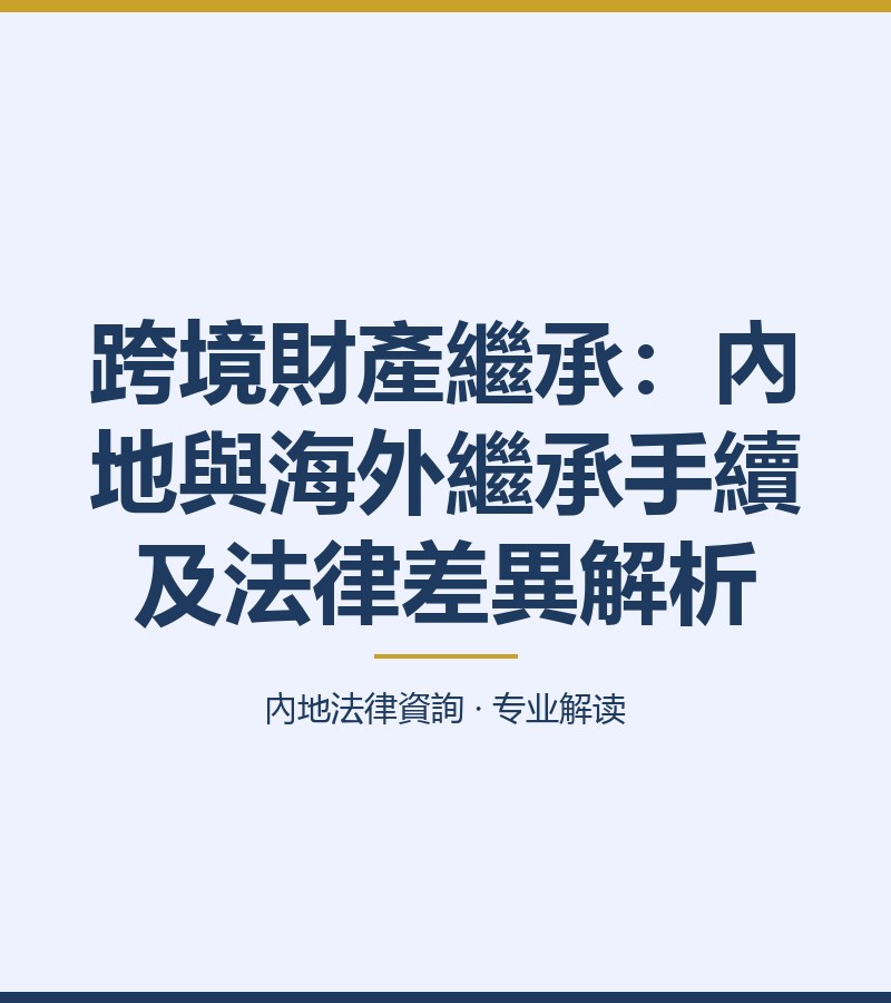 跨境財產繼承：內地與海外繼承手續及法律差異解析