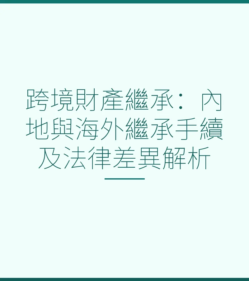 跨境財產繼承：內地與海外繼承手續及法律差異解析