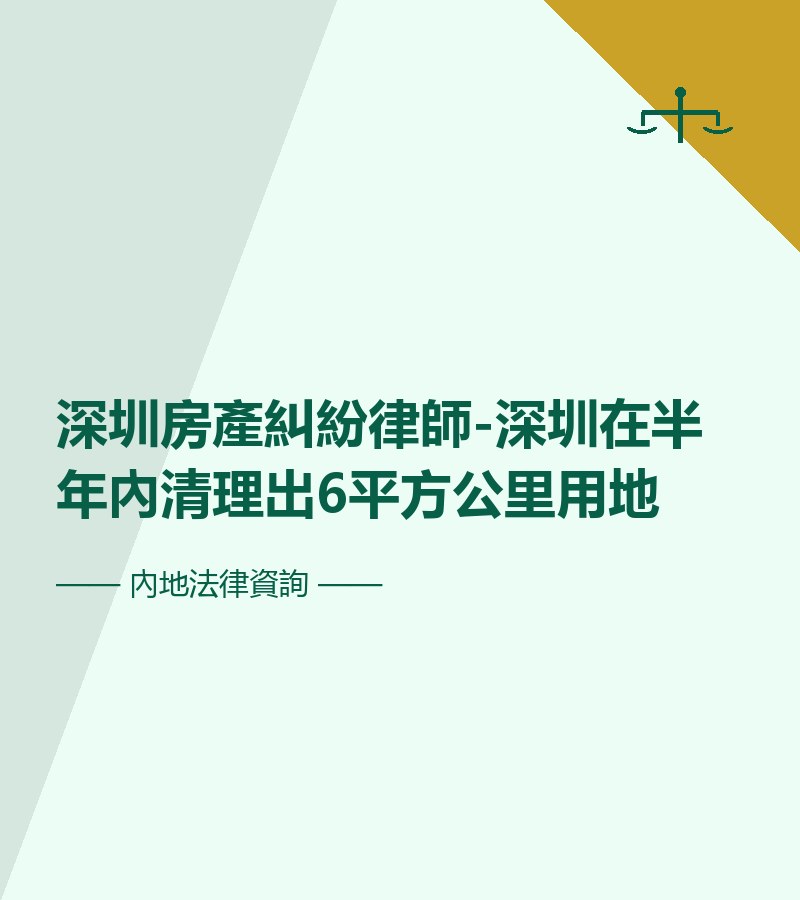 深圳房產糾紛律師-深圳在半年內清理出6平方公里用地