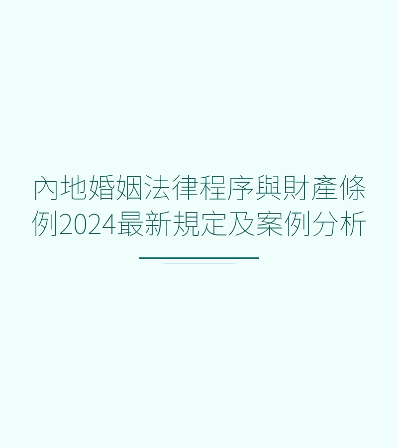 內地婚姻法律程序與財產條例2024最新規定及案例分析