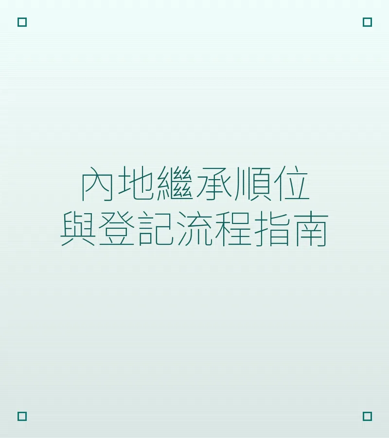 內地繼承順位與登記流程指南
