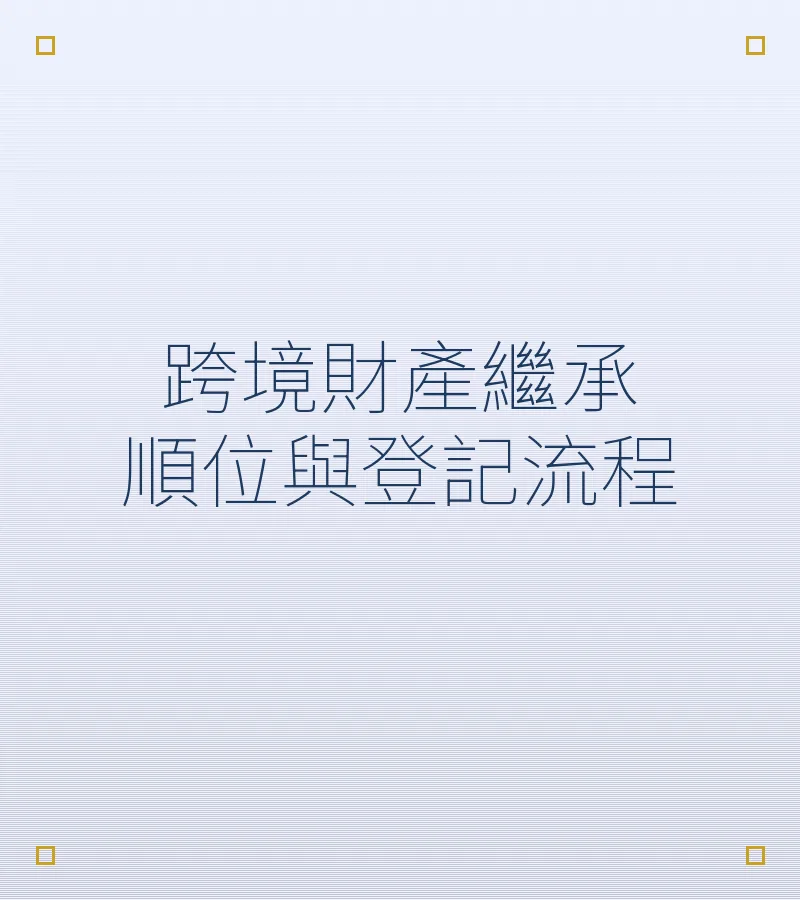 跨境財產繼承順位與登記流程