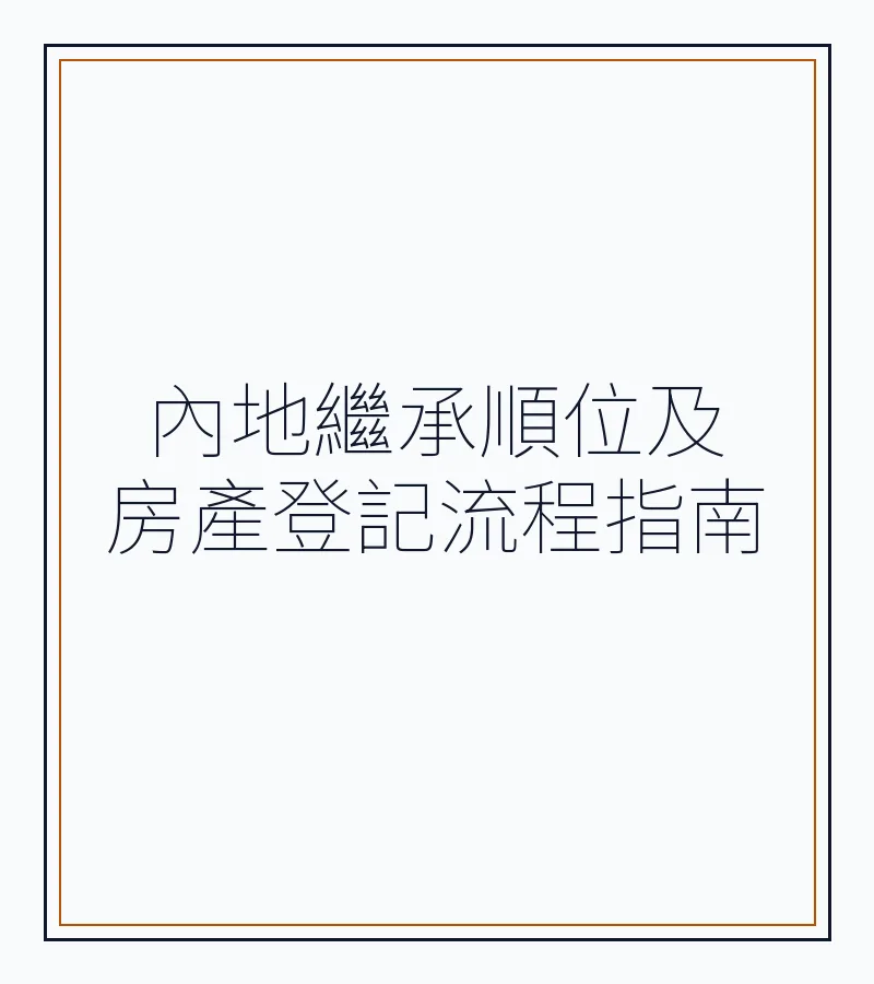 內地繼承順位及房產登記流程指南