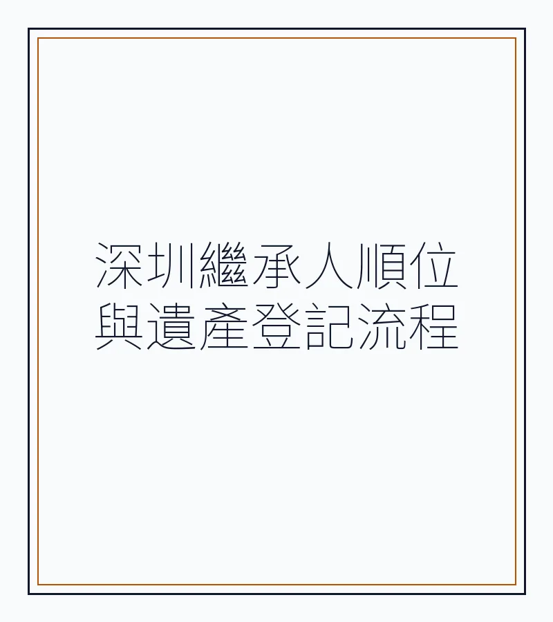 深圳繼承人順位與遺產登記流程
