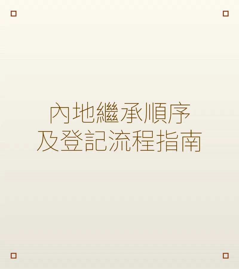 內地繼承順序及登記流程指南