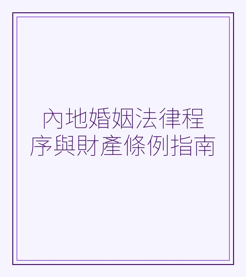 內地婚姻法律程序與財產條例指南