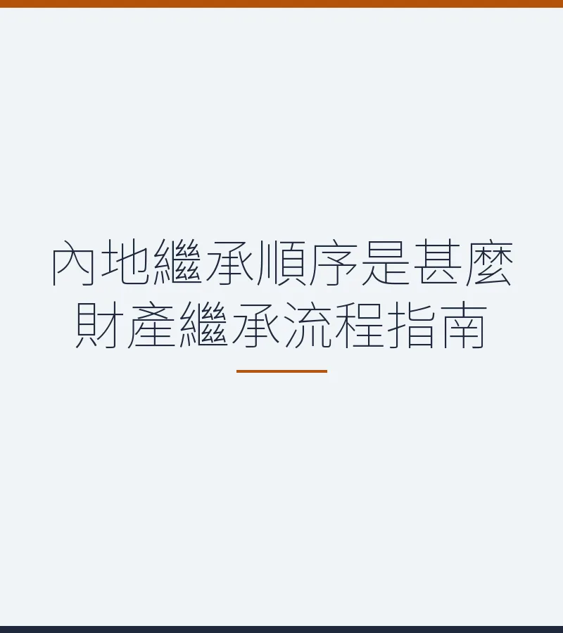 內地繼承順序是甚麼 財產繼承流程指南