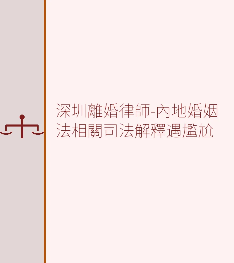 深圳離婚律師-內地婚姻法相關司法解釋遇尷尬