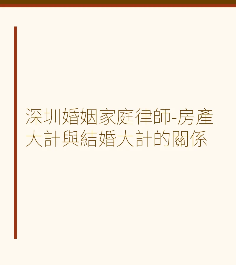 深圳婚姻家庭律師-房產大計與結婚大計的關係