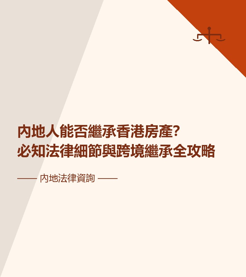 內地人能否繼承香港房產？必知法律細節與跨境繼承全攻略