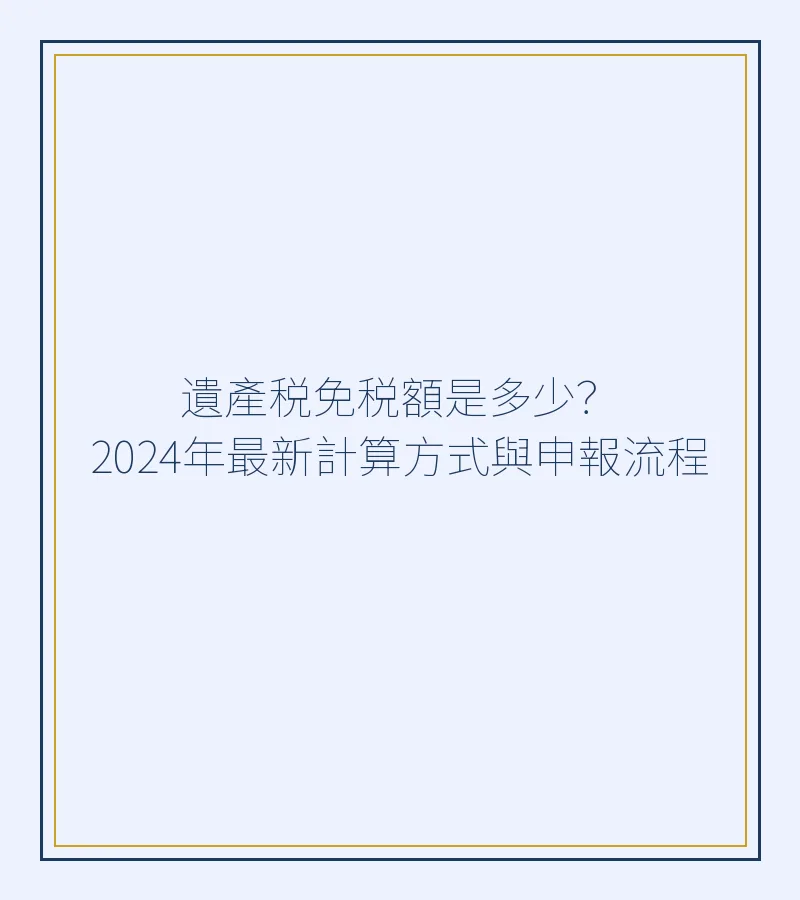 遺產税免税額是多少？2024年最新計算方式與申報流程